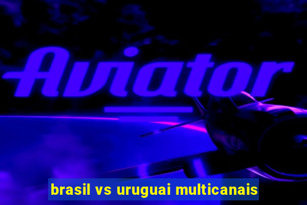 brasil vs uruguai multicanais